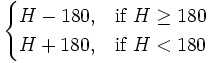  \begin{cases}H - 180, & \mbox{if } H \ge 180 \\H + 180, & \mbox{if } H < 180 \end{cases} 